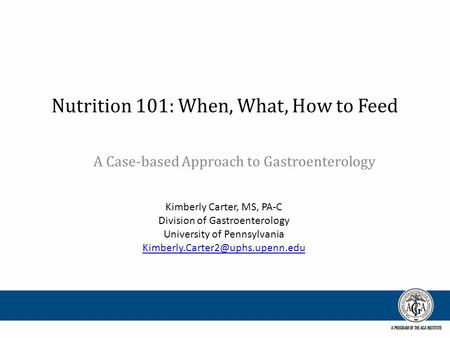 Nutrition 101: When, What, How to Feed A Case-based Approach to Gastroenterology Kimberly Carter, MS, PA-C Division of Gastroenterology University of Pennsylvania.