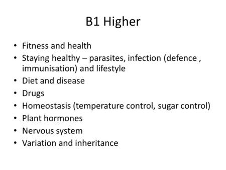 B1 Higher Fitness and health Staying healthy – parasites, infection (defence, immunisation) and lifestyle Diet and disease Drugs Homeostasis (temperature.
