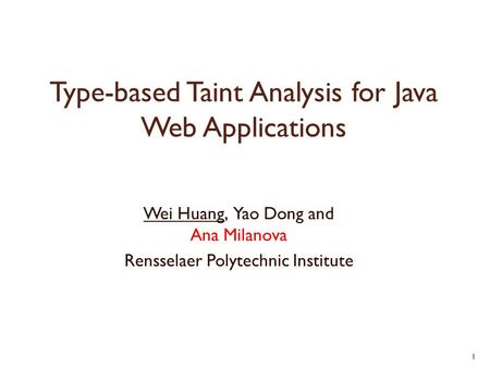 Type-based Taint Analysis for Java Web Applications Wei Huang, Yao Dong and Ana Milanova Rensselaer Polytechnic Institute 1.