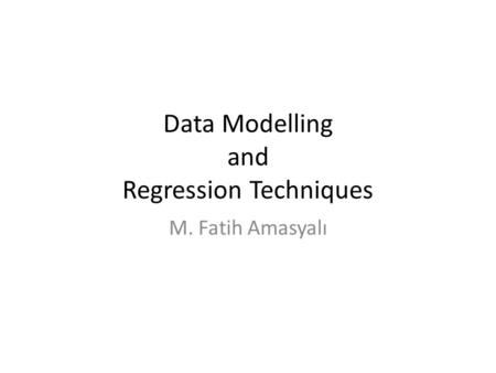 Data Modelling and Regression Techniques M. Fatih Amasyalı.