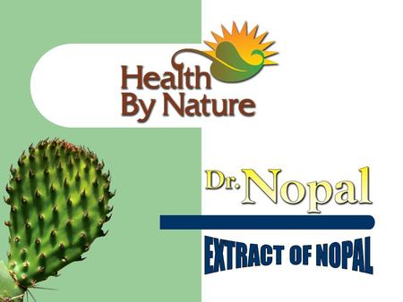 What is NOPAL? The ancient Aztecs, an indigenous people of Mexico used NOPAL. TO RID THE BODY OF INTESTINAL PARASITES, TO PROMOTE THE SECRETION AND EXCRETION.
