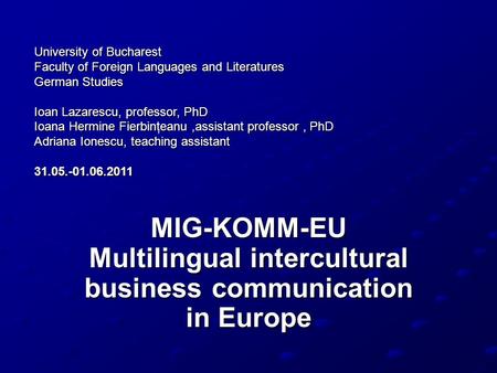 MIG-KOMM-EU Multilingual intercultural business communication in Europe University of Bucharest Faculty of Foreign Languages and Literatures German Studies.