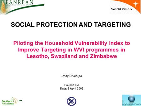 Piloting the Household Vulnerability Index to Improve Targeting in WVI programmes in Lesotho, Swaziland and Zimbabwe Unity Chipfupa Pretoria, SA Date: