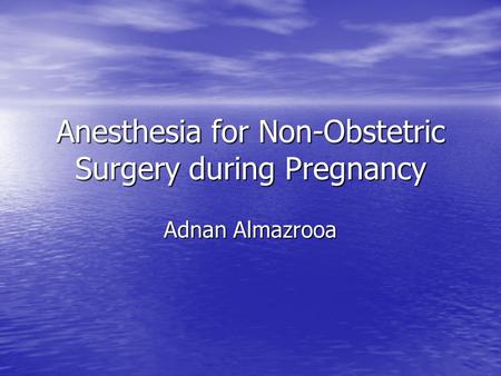 Anesthesia for Non-Obstetric Surgery during Pregnancy Adnan Almazrooa.