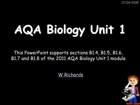 11/04/2017 AQA Biology Unit 1 This PowerPoint supports sections B1.4, B1.5, B1.6, B1.7 and B1.8 of the 2011 AQA Biology Unit 1 module W Richards.