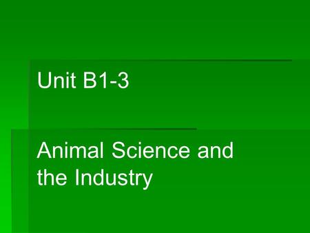 Unit B1-3 Animal Science and the Industry. Problem Area 1 Understanding the Animal Science Industry.
