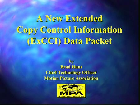 A New Extended Copy Control Information (ExCCI) Data Packet by Brad Hunt Chief Technology Officer Motion Picture Association.
