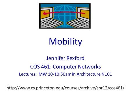 Mobility Jennifer Rexford COS 461: Computer Networks Lectures: MW 10-10:50am in Architecture N101