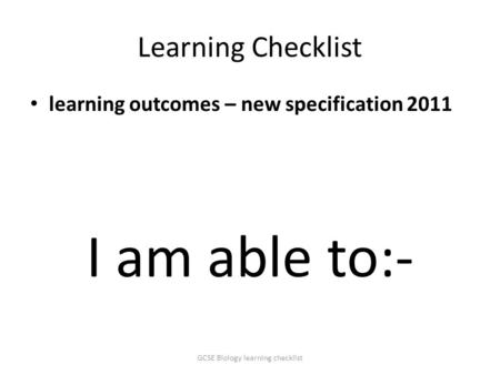 Learning Checklist learning outcomes – new specification 2011 I am able to:- GCSE Biology learning checklist.