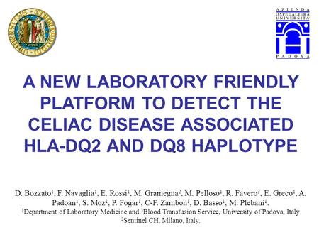 A NEW LABORATORY FRIENDLY PLATFORM TO DETECT THE CELIAC DISEASE ASSOCIATED HLA-DQ2 AND DQ8 HAPLOTYPE D. Bozzato 1, F. Navaglia 1, E. Rossi 1, M. Gramegna.