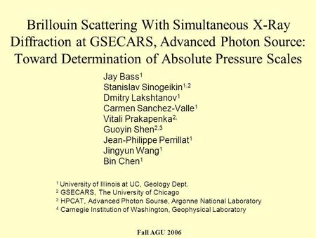 Brillouin Scattering With Simultaneous X-Ray Diffraction at GSECARS, Advanced Photon Source: Toward Determination of Absolute Pressure Scales Jay Bass.