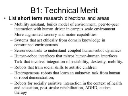 B1: Technical Merit List short term research directions and areas –Mobility assistant, builds model of environment, peer-to-peer interaction with human.