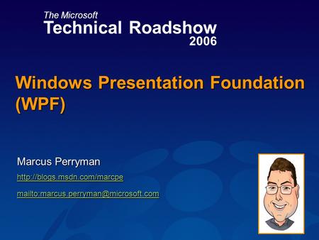 The Microsoft Technical Roadshow 2006 Windows Presentation Foundation (WPF) Marcus Perryman