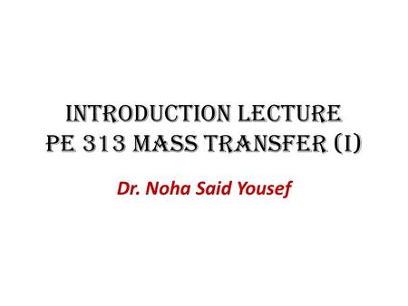 Introduction Lecture PE 313 Mass Transfer (I) Dr. Noha Said Yousef.
