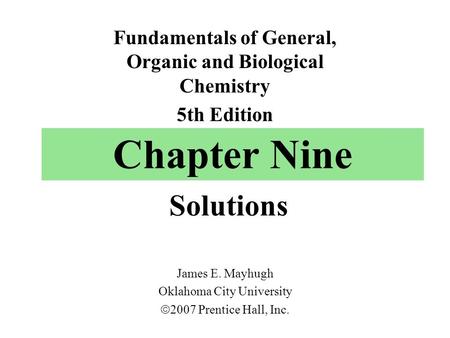 Chapter Nine Solutions Fundamentals of General, Organic and Biological Chemistry 5th Edition James E. Mayhugh Oklahoma City University  2007 Prentice.