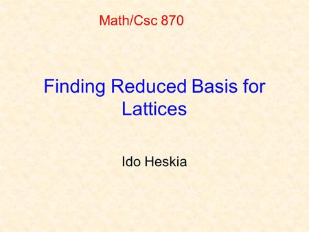 Finding Reduced Basis for Lattices Ido Heskia Math/Csc 870.