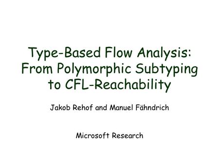Type-Based Flow Analysis: From Polymorphic Subtyping to CFL-Reachability Jakob Rehof and Manuel Fähndrich Microsoft Research.
