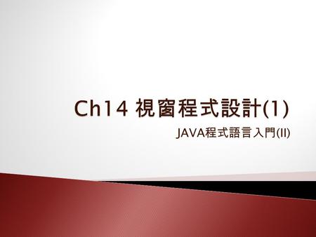 JAVA 程式語言入門 (II).  版面配置  事件驅動  Ch14_01.java 1. import javax.swing.*; 2. import java.awt.*; 3. class Ch14_01 4. { 5. public static void main(String.