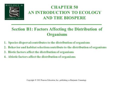 CHAPTER 50 AN INTRODUCTION TO ECOLOGY AND THE BIOSPERE Copyright © 2002 Pearson Education, Inc., publishing as Benjamin Cummings Section B1: Factors Affecting.