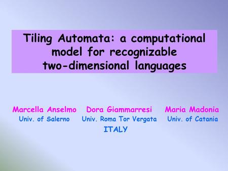 Tiling Automata: a computational model for recognizable two-dimensional languages Marcella Anselmo Dora Giammarresi Maria Madonia Univ. of Salerno Univ.