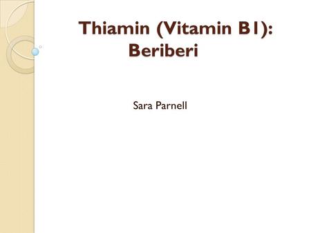 Thiamin (Vitamin B1): Beriberi Sara Parnell. Thiamin Discovered to be an important nutrient during the 1800s when rice was being made with only the endosperm.