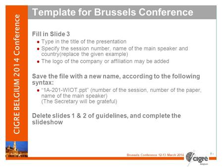 V Brussels Conference 12-13 March 2014 - 1 - CIGRE BELGIUM 2014 Conference Template for Brussels Conference Fill in Slide 3 Type in the title of the presentation.