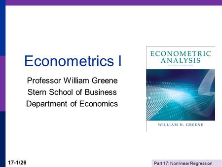 Part 17: Nonlinear Regression 17-1/26 Econometrics I Professor William Greene Stern School of Business Department of Economics.