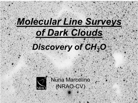 Nuria Marcelino (NRAO-CV) Molecular Line Surveys of Dark Clouds Discovery of CH 3 O.