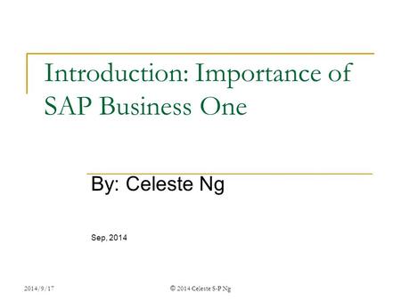 2014/9/17 © 2014 Celeste S-P Ng Introduction: Importance of SAP Business One By: Celeste Ng Sep, 2014.