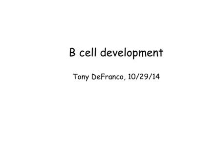 B cell development Tony DeFranco, 10/29/14. 5 Themes in B cell development + Ig class switch and somatic mutation Theme 1: Checkpoints in B cell development: