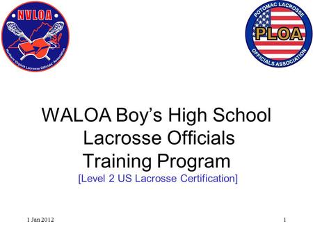 1 Jan 20121 WALOA Boy’s High School Lacrosse Officials Training Program [Level 2 US Lacrosse Certification]