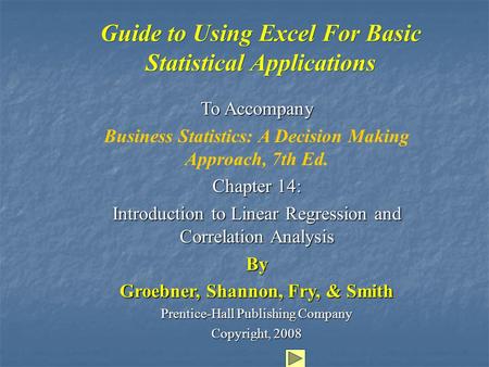Guide to Using Excel For Basic Statistical Applications To Accompany Business Statistics: A Decision Making Approach, 7th Ed. Chapter 14: Introduction.