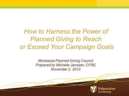 How to Harness the Power of Planned Giving to Reach or Exceed Your Campaign Goals Minnesota Planned Giving Council Prepared by Michelle Janssen, CFRE November.