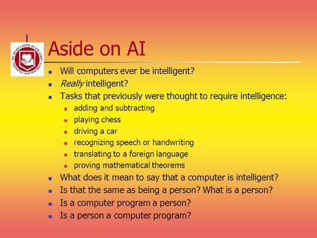 Aside on AI Will computers ever be intelligent? Really intelligent?