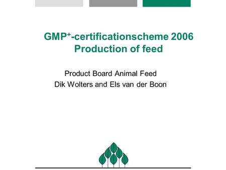 GMP + -certificationscheme 2006 Production of feed Product Board Animal Feed Dik Wolters and Els van der Boon.