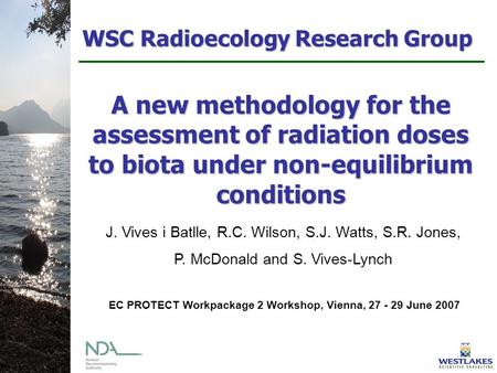 WSC Radioecology Research Group A new methodology for the assessment of radiation doses to biota under non-equilibrium conditions J. Vives i Batlle, R.C.