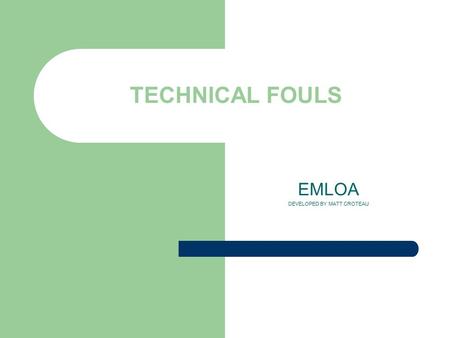 TECHNICAL FOULS EMLOA DEVELOPED BY MATT CROTEAU. What is a technical foul? Technical fouls are those of a less serious nature than personal fouls. Include.