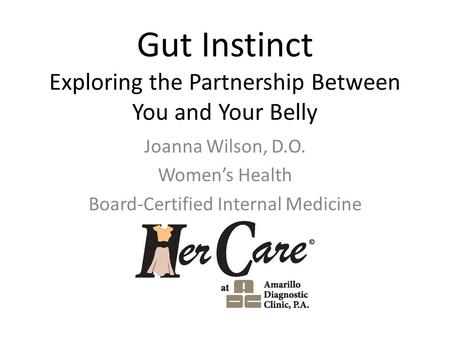 Gut Instinct Exploring the Partnership Between You and Your Belly Joanna Wilson, D.O. Women’s Health Board-Certified Internal Medicine.