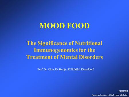 MOOD FOOD The Significance of Nutritional Immunogenomics for the Treatment of Mental Disorders Prof. Dr. Chris De Bruijn, EURIMM, Düsseldorf EURIMM European.