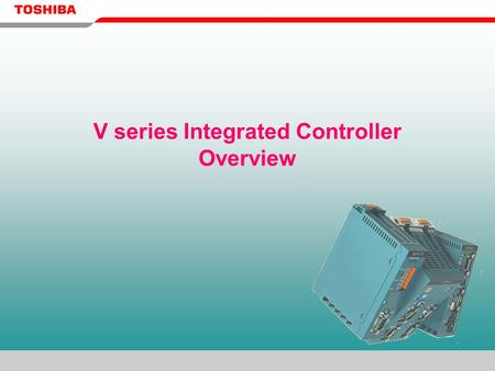 V series Integrated Controller Overview. TOSHIBA: a Global Industrial Control System Supplier PLC Industrial PC DCS.