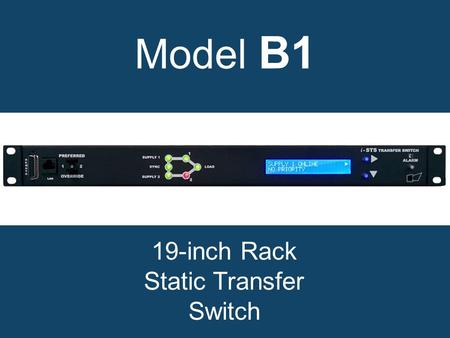 Model B1 19-inch Rack Static Transfer Switch. Why choose a model B1 static transfer switch? Increases power availability. True solid state. Rugged, reliable.