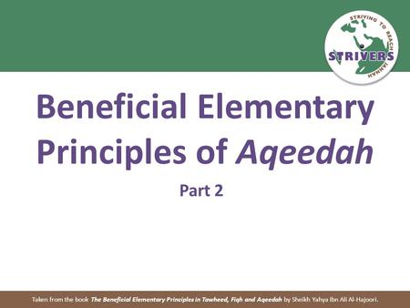 Beneficial Elementary Principles of Aqeedah Part 2 Taken from the book The Beneficial Elementary Principles in Tawheed, Fiqh and Aqeedah by Sheikh Yahya.