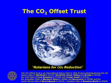 The CO 2 Offset Trust The CO 2 Offset Trust is an International Rotary Club-to-Club Project administrated by the UK Rotary clubs of Sheffield in D1270,