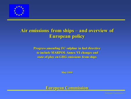 European Commission: 1 Air emissions from ships – and overview of European policy Progress amending EC sulphur in fuel directive to include MARPOL Annex.