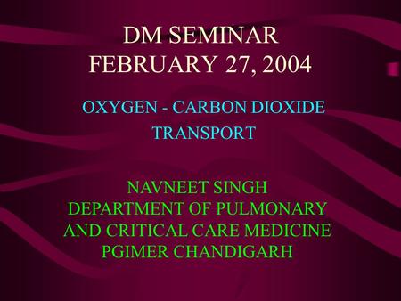 DM SEMINAR FEBRUARY 27, 2004 OXYGEN - CARBON DIOXIDE TRANSPORT NAVNEET SINGH DEPARTMENT OF PULMONARY AND CRITICAL CARE MEDICINE PGIMER CHANDIGARH.