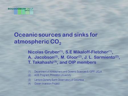 Oceanic sources and sinks for atmospheric CO 2 Nicolas Gruber (1), S.E Mikaloff-Fletcher (1), A.Jacobson (2), M. Gloor (2), J. L. Sarmiento (2), T. Takahashi.