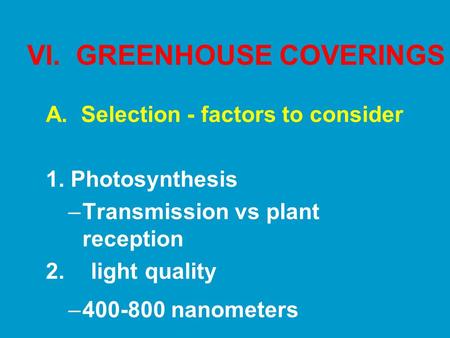 VI. GREENHOUSE COVERINGS A. Selection - factors to consider 1. Photosynthesis –Transmission vs plant reception 2. light quality –400-800 nanometers.