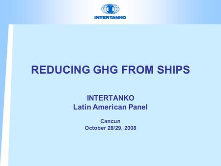 REDUCING GHG FROM SHIPS INTERTANKO Latin American Panel Cancun October 28/29, 2008.