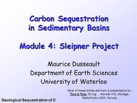 Geological Sequestration of C Carbon Sequestration in Sedimentary Basins Module 4: Sleipner Project Maurice Dusseault Department of Earth Sciences University.
