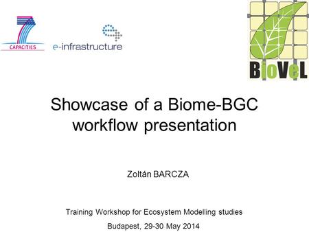 Showcase of a Biome-BGC workflow presentation Zoltán BARCZA Training Workshop for Ecosystem Modelling studies Budapest, 29-30 May 2014.